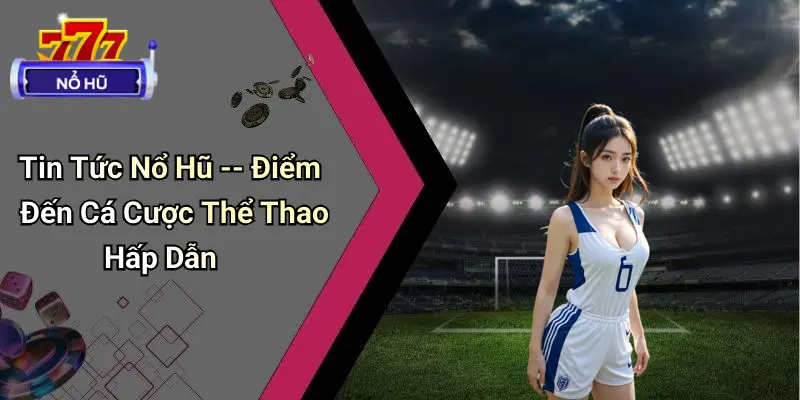 Tin Tức Nổ Hũ