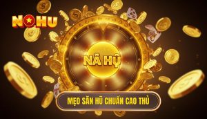 Mẹo săn hũ chuẩn cao thủ
