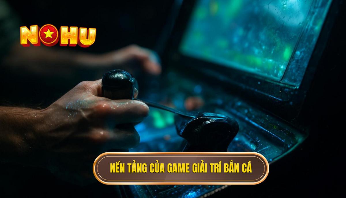 Nền Tảng Của Game Bắn Cá Nổ Hũ