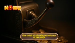 cách chơi nổ hũ luôn thắng cho người chưa có kinh nghiệm