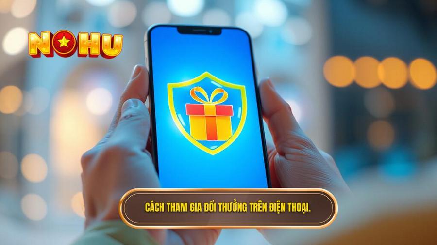 Hướng dẫn cách tham gia đổi thưởng trên điện thoại an toàn