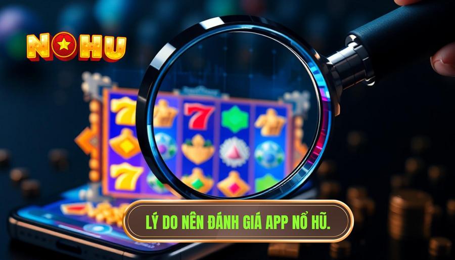 Tại sao cần đánh giá app nổ hũ trước khi tham gia?