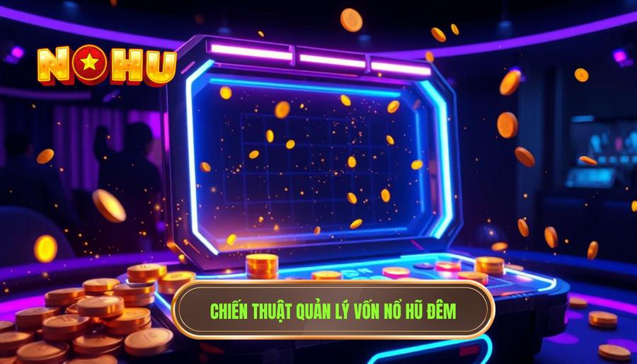 Chiến thuật quản lý vốn khi chơi nổ hũ ban đêm