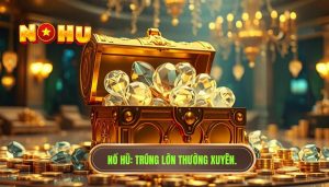 Trúng lớn có thường xuyên không? Bí mật từ chuyên gia NỔ HŨ